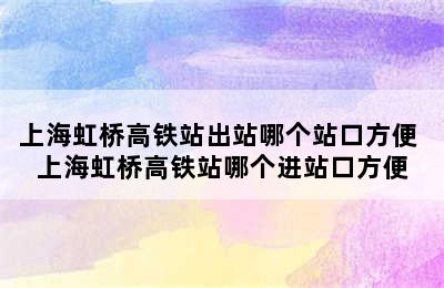 上海虹桥高铁站出站哪个站口方便 上海虹桥高铁站哪个进站口方便